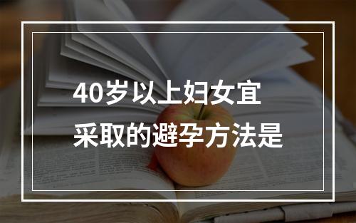 40岁以上妇女宜采取的避孕方法是