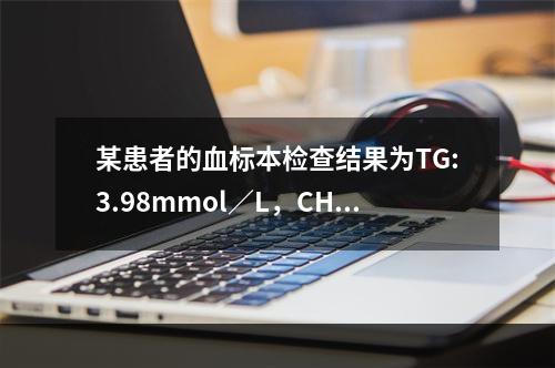 某患者的血标本检查结果为TG:3.98mmol／L，CHOL