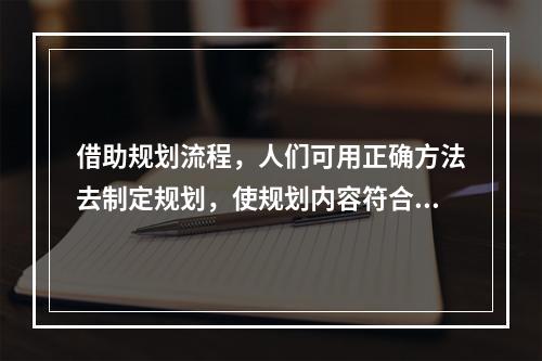 借助规划流程，人们可用正确方法去制定规划，使规划内容符合组织