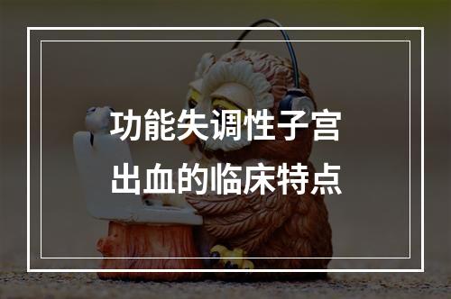 功能失调性子宫出血的临床特点