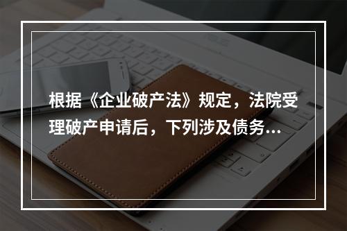 根据《企业破产法》规定，法院受理破产申请后，下列涉及债务人财