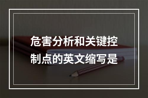 危害分析和关键控制点的英文缩写是