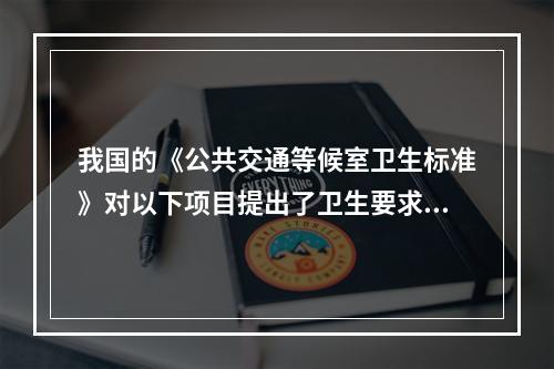 我国的《公共交通等候室卫生标准》对以下项目提出了卫生要求，除