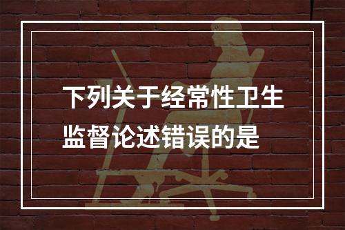 下列关于经常性卫生监督论述错误的是