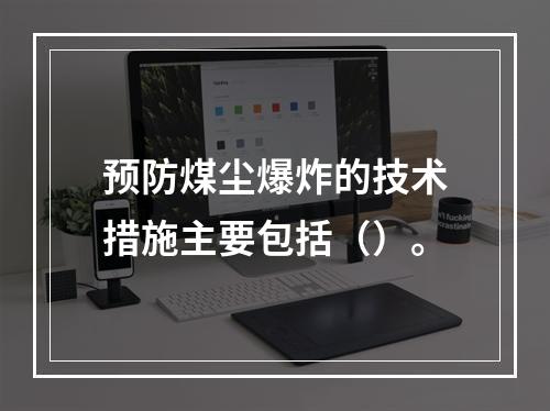 预防煤尘爆炸的技术措施主要包括（）。