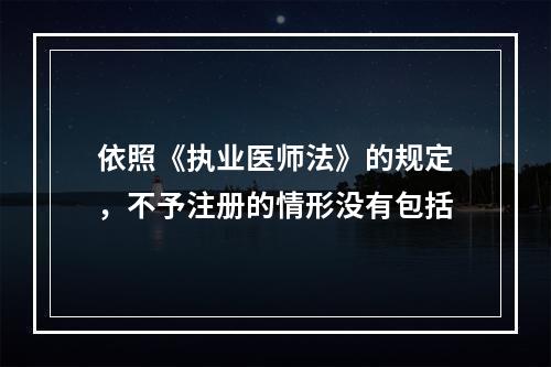 依照《执业医师法》的规定，不予注册的情形没有包括