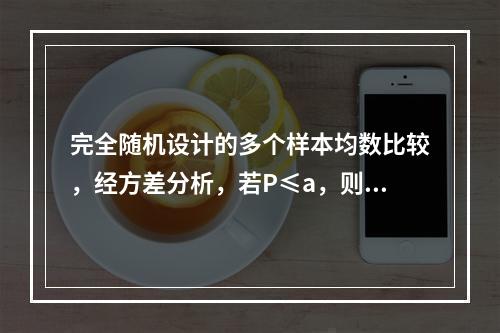 完全随机设计的多个样本均数比较，经方差分析，若P≤a，则结论