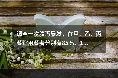 调查一次腹泻暴发，在甲、乙、丙餐馆用餐者分别有85％、15％