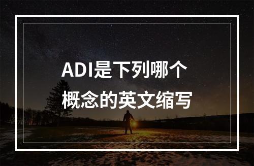 ADI是下列哪个概念的英文缩写