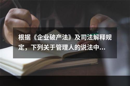 根据《企业破产法》及司法解释规定，下列关于管理人的说法中，错