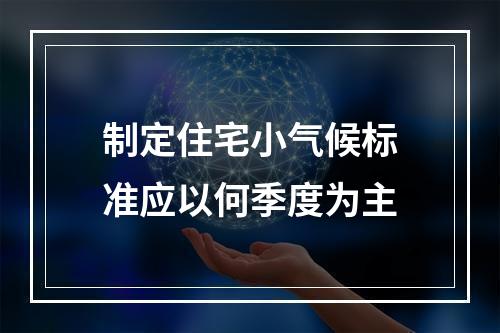 制定住宅小气候标准应以何季度为主