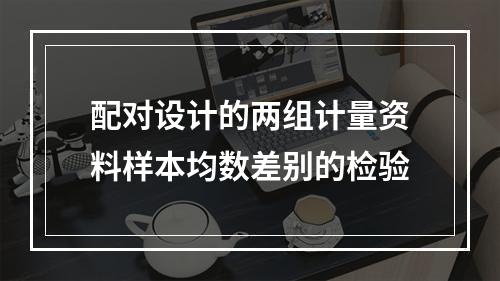 配对设计的两组计量资料样本均数差别的检验