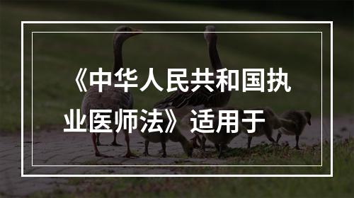 《中华人民共和国执业医师法》适用于