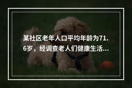 某社区老年人口平均年龄为71.6岁，经调查老人们健康生活（生