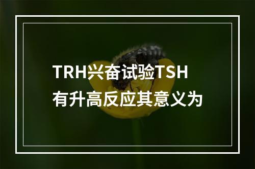 TRH兴奋试验TSH有升高反应其意义为