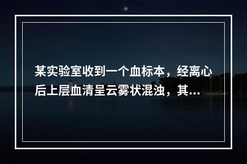 某实验室收到一个血标本，经离心后上层血清呈云雾状混浊，其原因