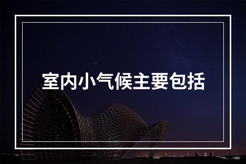 室内小气候主要包括