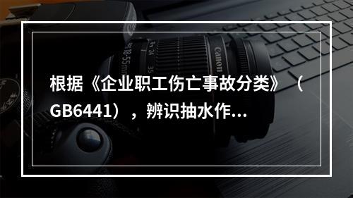 根据《企业职工伤亡事故分类》（GB6441），辨识抽水作业现