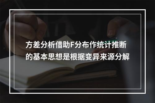 方差分析借助F分布作统计推断的基本思想是根据变异来源分解