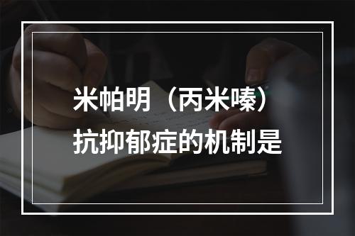 米帕明（丙米嗪）抗抑郁症的机制是