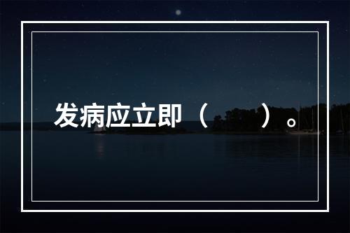 发病应立即（　　）。