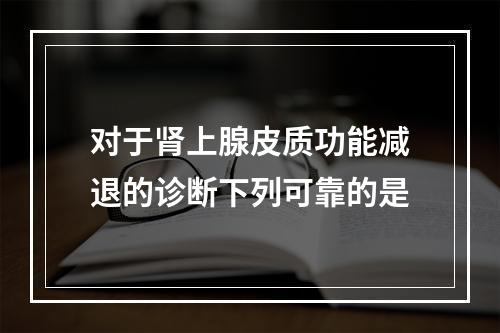 对于肾上腺皮质功能减退的诊断下列可靠的是