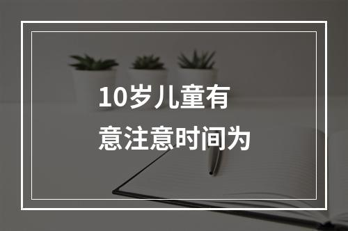 10岁儿童有意注意时间为