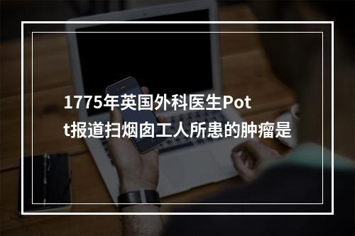 1775年英国外科医生Pott报道扫烟囱工人所患的肿瘤是