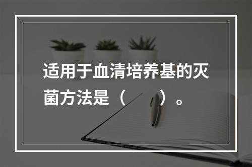 适用于血清培养基的灭菌方法是（　　）。