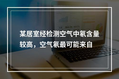 某居室经检测空气中氡含量较高，空气氡最可能来自