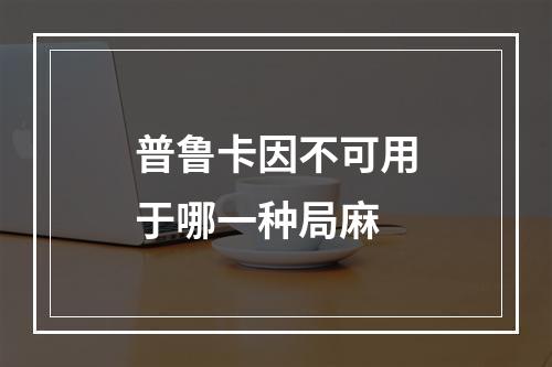 普鲁卡因不可用于哪一种局麻