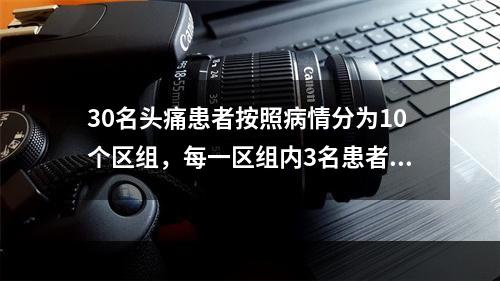 30名头痛患者按照病情分为10个区组，每一区组内3名患者随机