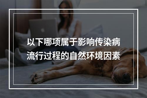 以下哪项属于影响传染病流行过程的自然环境因素