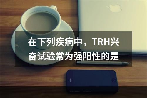 在下列疾病中，TRH兴奋试验常为强阳性的是