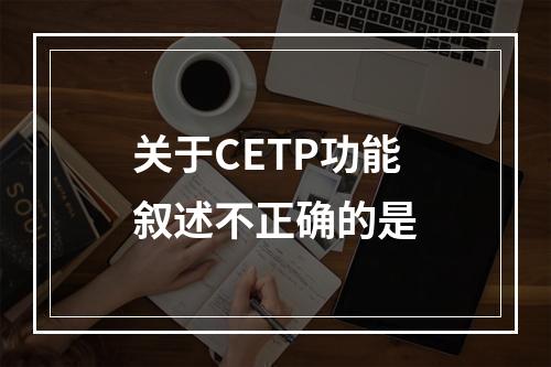 关于CETP功能叙述不正确的是