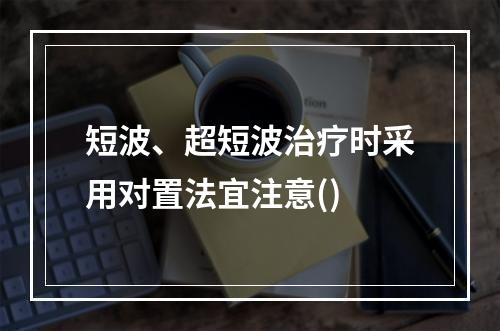 短波、超短波治疗时采用对置法宜注意()