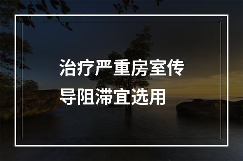 治疗严重房室传导阻滞宜选用