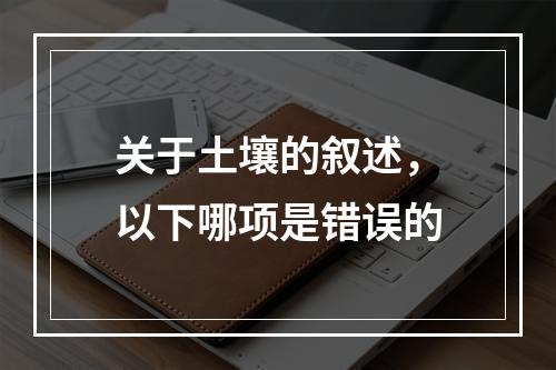 关于土壤的叙述，以下哪项是错误的