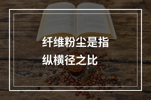 纤维粉尘是指纵横径之比