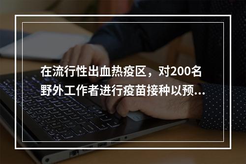 在流行性出血热疫区，对200名野外工作者进行疫苗接种以预防该