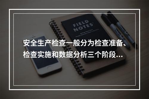 安全生产检查一般分为检查准备、检查实施和数据分析三个阶段进行