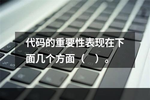 代码的重要性表现在下面几个方面（　）。