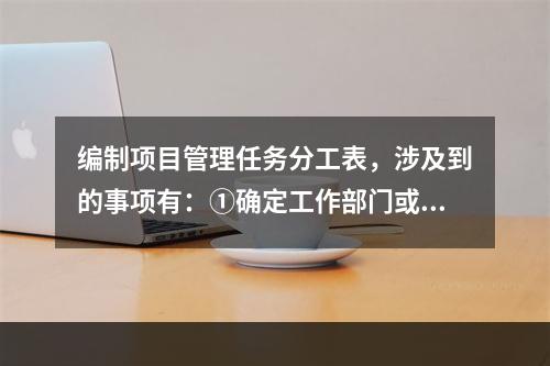 编制项目管理任务分工表，涉及到的事项有：①确定工作部门或个人