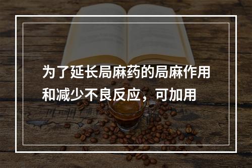 为了延长局麻药的局麻作用和减少不良反应，可加用