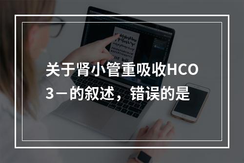 关于肾小管重吸收HCO3－的叙述，错误的是