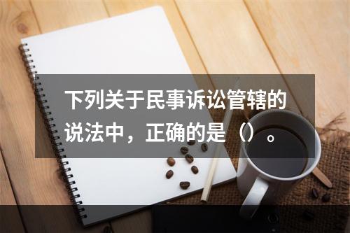 下列关于民事诉讼管辖的说法中，正确的是（）。