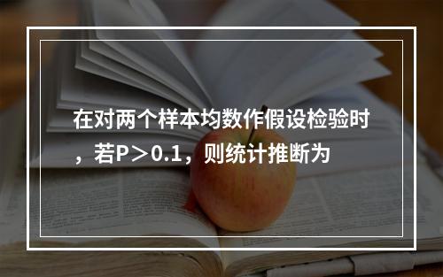 在对两个样本均数作假设检验时，若P＞0.1，则统计推断为