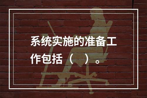 系统实施的准备工作包括（　）。