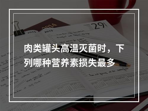 肉类罐头高温灭菌时，下列哪种营养素损失最多