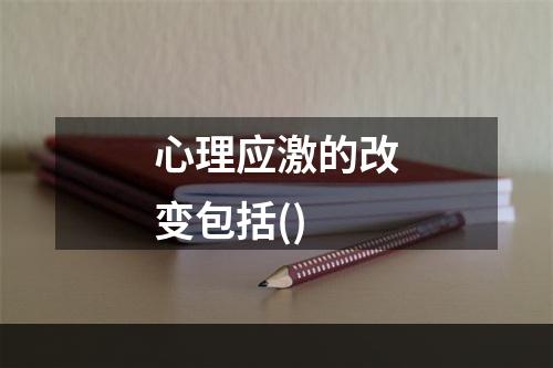 心理应激的改变包括()